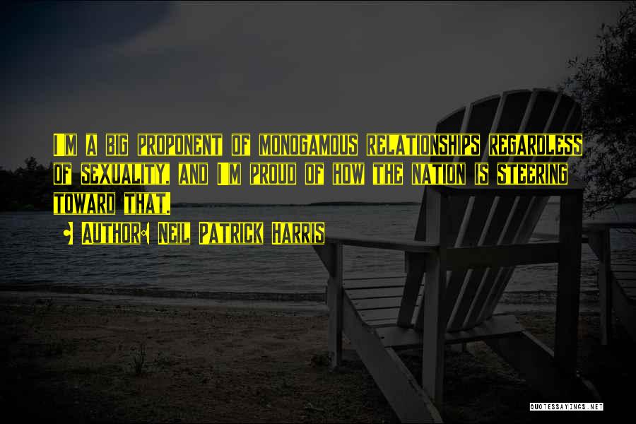 Neil Patrick Harris Quotes: I'm A Big Proponent Of Monogamous Relationships Regardless Of Sexuality, And I'm Proud Of How The Nation Is Steering Toward