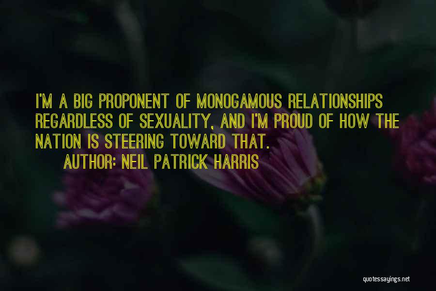 Neil Patrick Harris Quotes: I'm A Big Proponent Of Monogamous Relationships Regardless Of Sexuality, And I'm Proud Of How The Nation Is Steering Toward