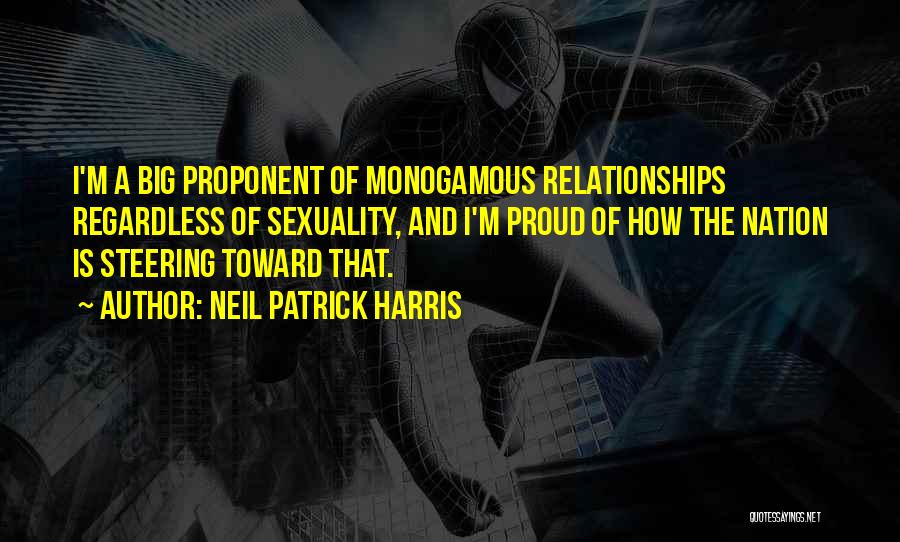 Neil Patrick Harris Quotes: I'm A Big Proponent Of Monogamous Relationships Regardless Of Sexuality, And I'm Proud Of How The Nation Is Steering Toward