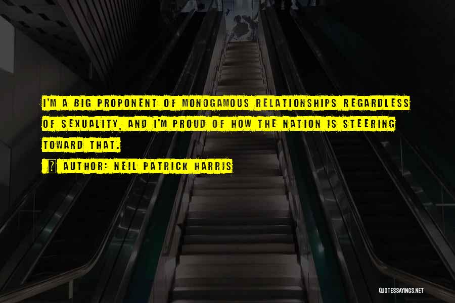 Neil Patrick Harris Quotes: I'm A Big Proponent Of Monogamous Relationships Regardless Of Sexuality, And I'm Proud Of How The Nation Is Steering Toward