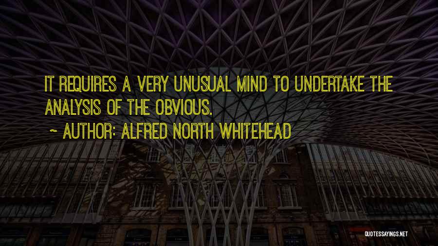 Alfred North Whitehead Quotes: It Requires A Very Unusual Mind To Undertake The Analysis Of The Obvious.