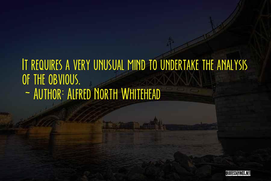 Alfred North Whitehead Quotes: It Requires A Very Unusual Mind To Undertake The Analysis Of The Obvious.