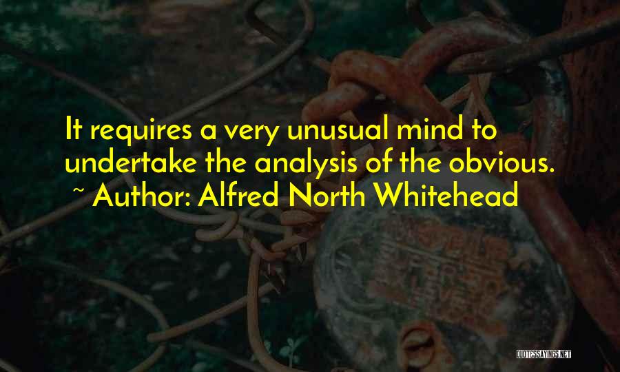 Alfred North Whitehead Quotes: It Requires A Very Unusual Mind To Undertake The Analysis Of The Obvious.