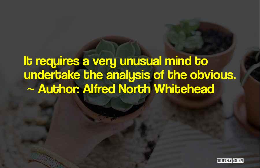 Alfred North Whitehead Quotes: It Requires A Very Unusual Mind To Undertake The Analysis Of The Obvious.