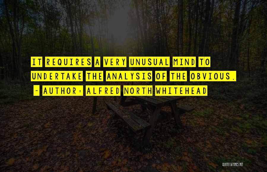 Alfred North Whitehead Quotes: It Requires A Very Unusual Mind To Undertake The Analysis Of The Obvious.
