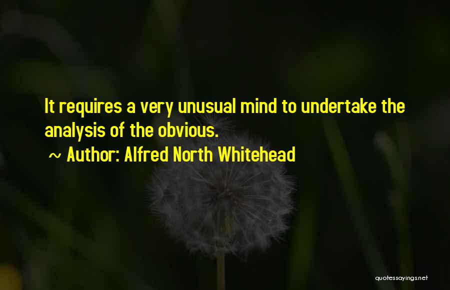Alfred North Whitehead Quotes: It Requires A Very Unusual Mind To Undertake The Analysis Of The Obvious.