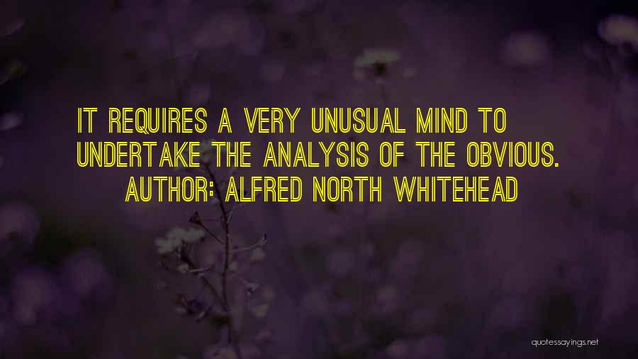 Alfred North Whitehead Quotes: It Requires A Very Unusual Mind To Undertake The Analysis Of The Obvious.