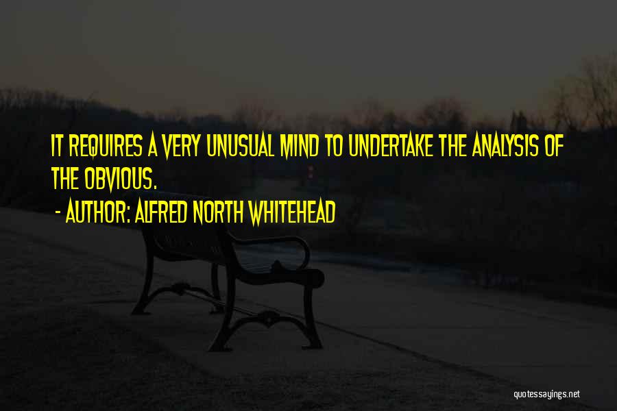 Alfred North Whitehead Quotes: It Requires A Very Unusual Mind To Undertake The Analysis Of The Obvious.