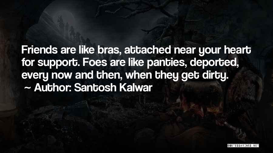 Santosh Kalwar Quotes: Friends Are Like Bras, Attached Near Your Heart For Support. Foes Are Like Panties, Deported, Every Now And Then, When