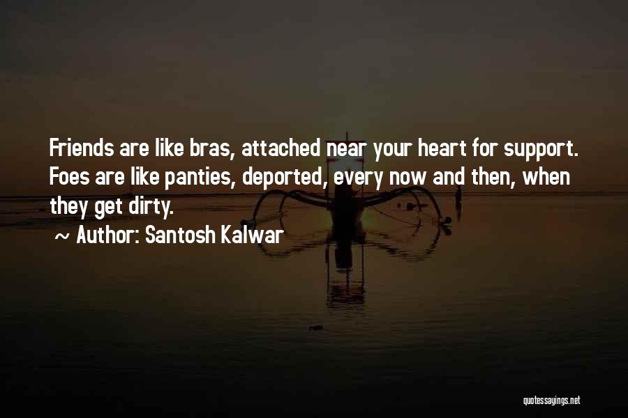 Santosh Kalwar Quotes: Friends Are Like Bras, Attached Near Your Heart For Support. Foes Are Like Panties, Deported, Every Now And Then, When