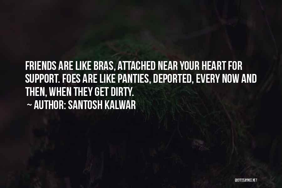 Santosh Kalwar Quotes: Friends Are Like Bras, Attached Near Your Heart For Support. Foes Are Like Panties, Deported, Every Now And Then, When