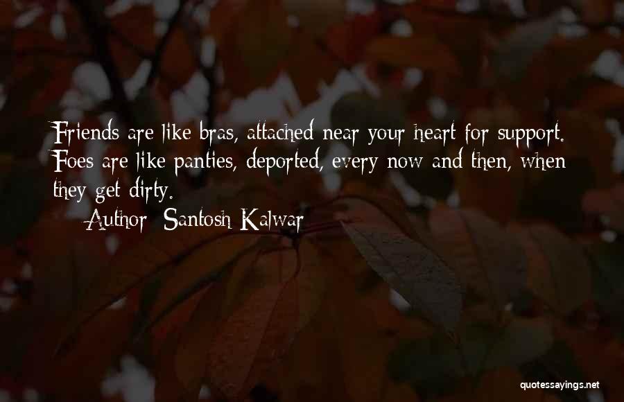 Santosh Kalwar Quotes: Friends Are Like Bras, Attached Near Your Heart For Support. Foes Are Like Panties, Deported, Every Now And Then, When