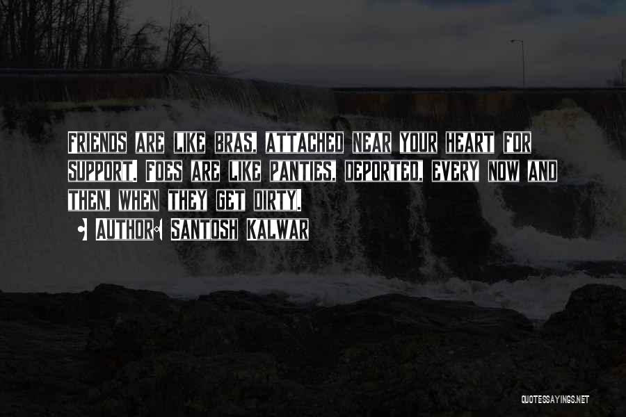 Santosh Kalwar Quotes: Friends Are Like Bras, Attached Near Your Heart For Support. Foes Are Like Panties, Deported, Every Now And Then, When