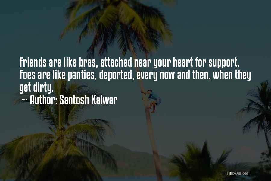 Santosh Kalwar Quotes: Friends Are Like Bras, Attached Near Your Heart For Support. Foes Are Like Panties, Deported, Every Now And Then, When