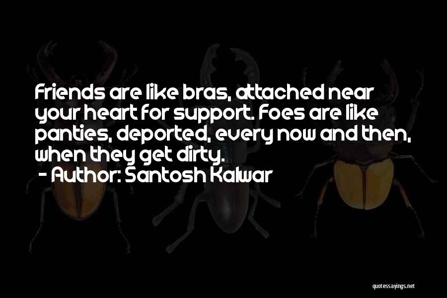 Santosh Kalwar Quotes: Friends Are Like Bras, Attached Near Your Heart For Support. Foes Are Like Panties, Deported, Every Now And Then, When