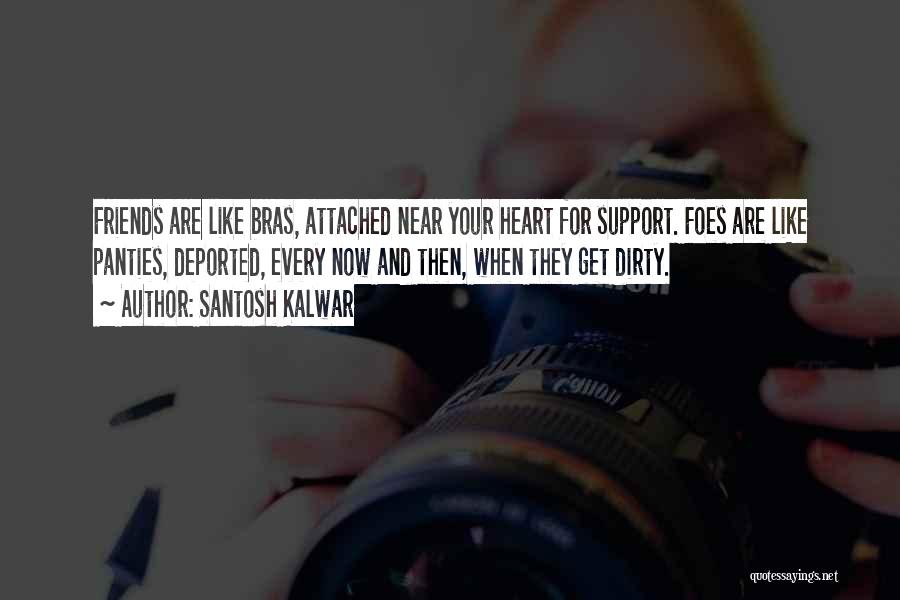 Santosh Kalwar Quotes: Friends Are Like Bras, Attached Near Your Heart For Support. Foes Are Like Panties, Deported, Every Now And Then, When