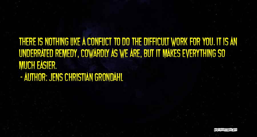 Jens Christian Grondahl Quotes: There Is Nothing Like A Conflict To Do The Difficult Work For You. It Is An Underrated Remedy, Cowardly As