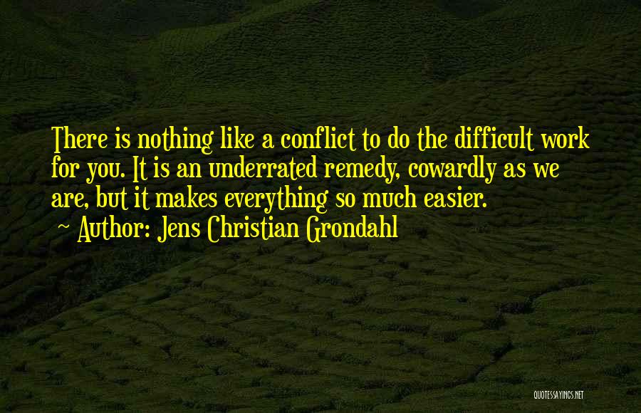 Jens Christian Grondahl Quotes: There Is Nothing Like A Conflict To Do The Difficult Work For You. It Is An Underrated Remedy, Cowardly As