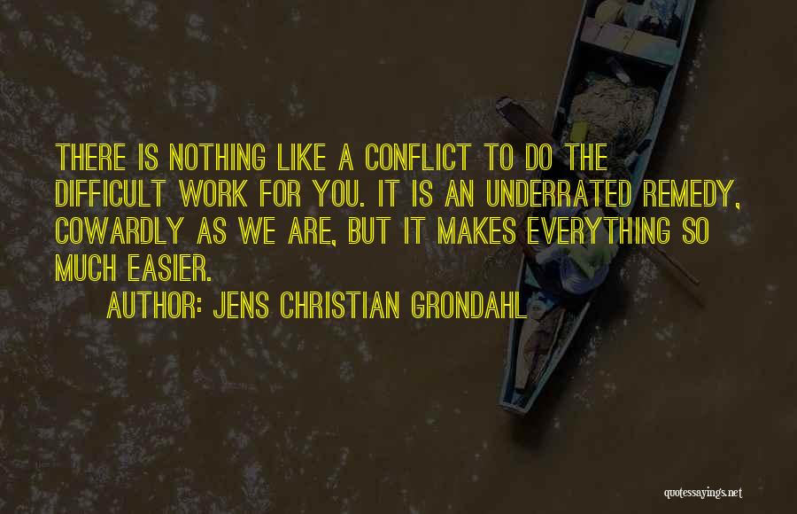 Jens Christian Grondahl Quotes: There Is Nothing Like A Conflict To Do The Difficult Work For You. It Is An Underrated Remedy, Cowardly As