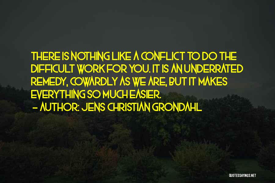 Jens Christian Grondahl Quotes: There Is Nothing Like A Conflict To Do The Difficult Work For You. It Is An Underrated Remedy, Cowardly As