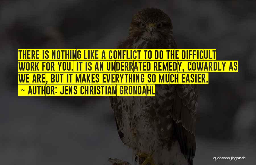 Jens Christian Grondahl Quotes: There Is Nothing Like A Conflict To Do The Difficult Work For You. It Is An Underrated Remedy, Cowardly As