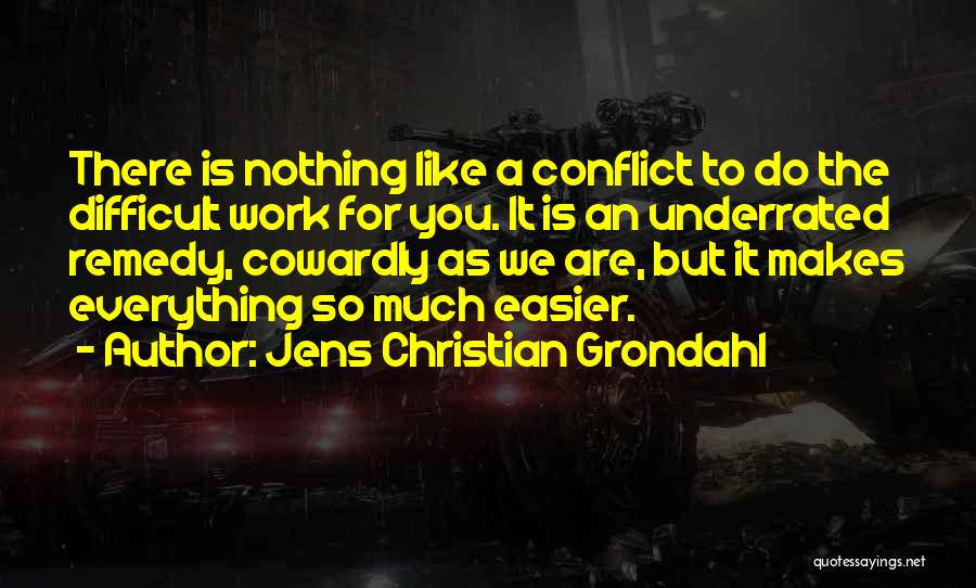 Jens Christian Grondahl Quotes: There Is Nothing Like A Conflict To Do The Difficult Work For You. It Is An Underrated Remedy, Cowardly As