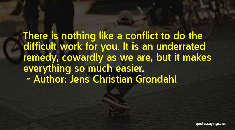 Jens Christian Grondahl Quotes: There Is Nothing Like A Conflict To Do The Difficult Work For You. It Is An Underrated Remedy, Cowardly As