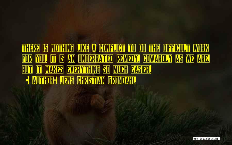 Jens Christian Grondahl Quotes: There Is Nothing Like A Conflict To Do The Difficult Work For You. It Is An Underrated Remedy, Cowardly As