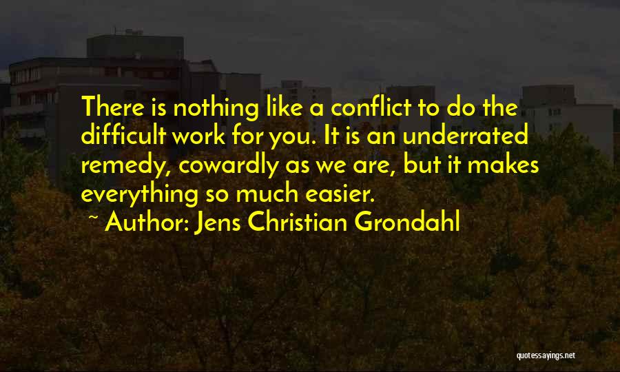 Jens Christian Grondahl Quotes: There Is Nothing Like A Conflict To Do The Difficult Work For You. It Is An Underrated Remedy, Cowardly As