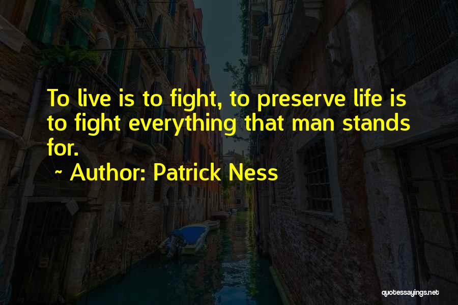 Patrick Ness Quotes: To Live Is To Fight, To Preserve Life Is To Fight Everything That Man Stands For.