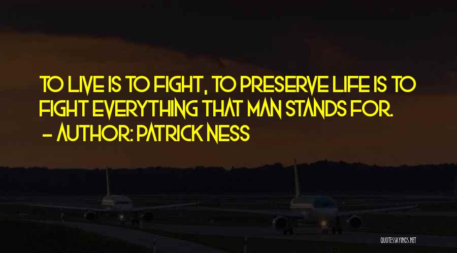 Patrick Ness Quotes: To Live Is To Fight, To Preserve Life Is To Fight Everything That Man Stands For.