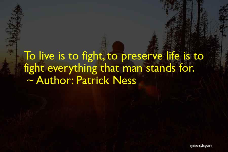 Patrick Ness Quotes: To Live Is To Fight, To Preserve Life Is To Fight Everything That Man Stands For.