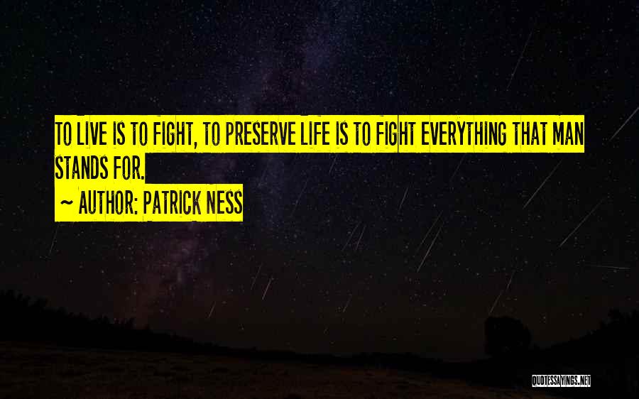 Patrick Ness Quotes: To Live Is To Fight, To Preserve Life Is To Fight Everything That Man Stands For.