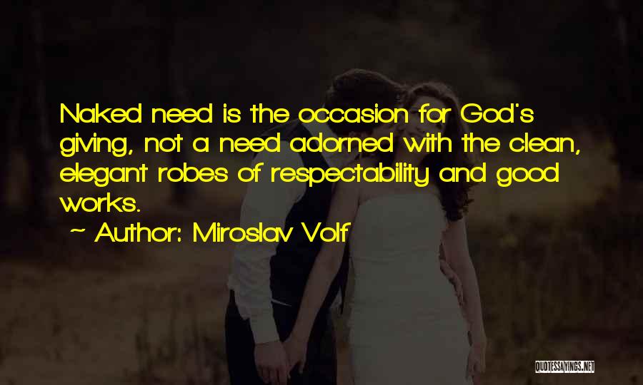 Miroslav Volf Quotes: Naked Need Is The Occasion For God's Giving, Not A Need Adorned With The Clean, Elegant Robes Of Respectability And