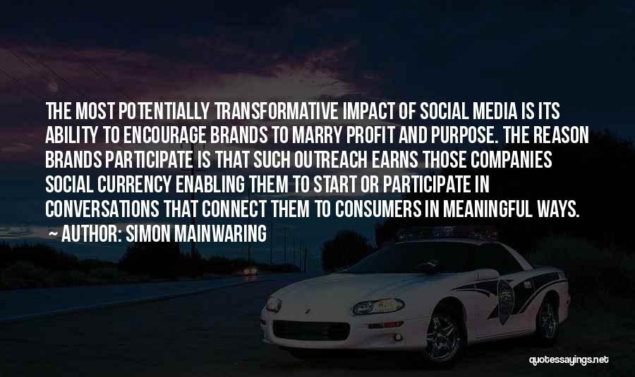 Simon Mainwaring Quotes: The Most Potentially Transformative Impact Of Social Media Is Its Ability To Encourage Brands To Marry Profit And Purpose. The