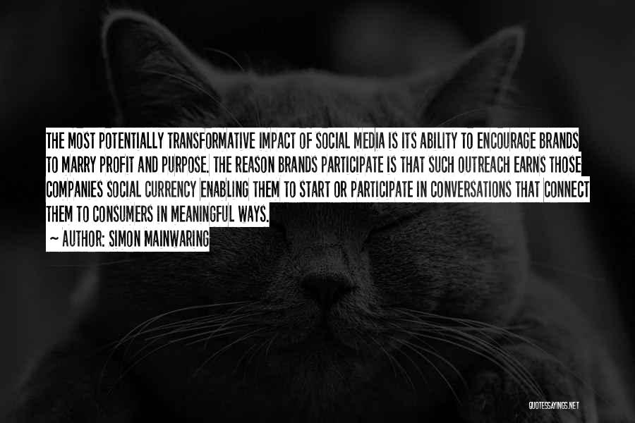 Simon Mainwaring Quotes: The Most Potentially Transformative Impact Of Social Media Is Its Ability To Encourage Brands To Marry Profit And Purpose. The