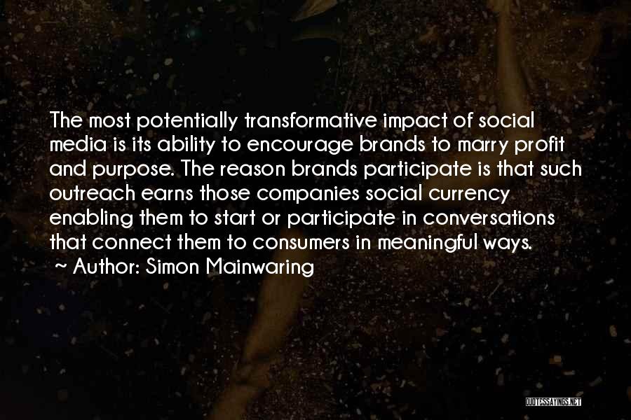 Simon Mainwaring Quotes: The Most Potentially Transformative Impact Of Social Media Is Its Ability To Encourage Brands To Marry Profit And Purpose. The