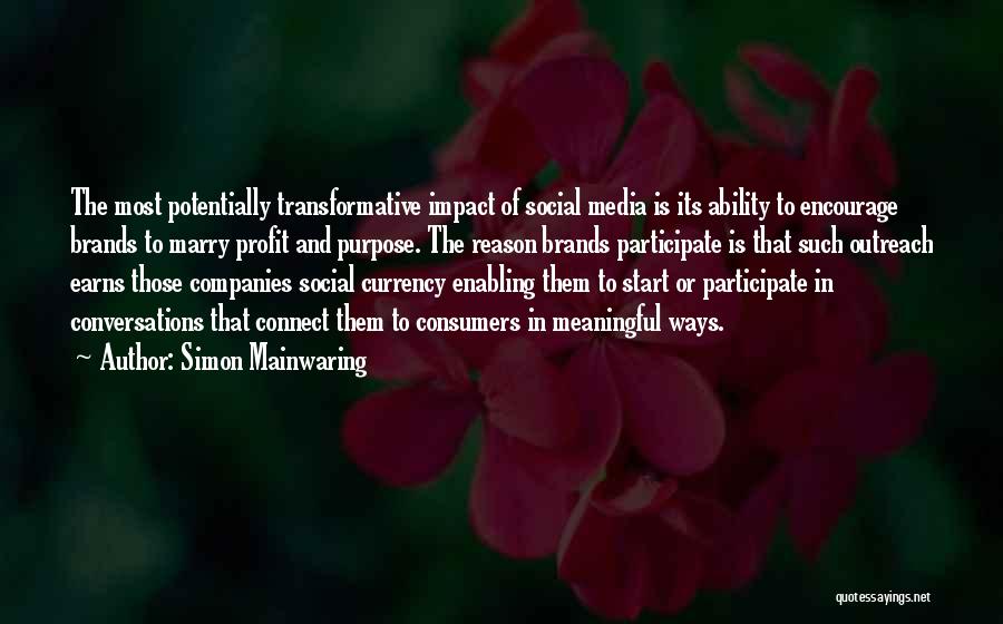 Simon Mainwaring Quotes: The Most Potentially Transformative Impact Of Social Media Is Its Ability To Encourage Brands To Marry Profit And Purpose. The