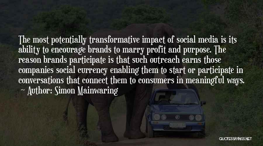 Simon Mainwaring Quotes: The Most Potentially Transformative Impact Of Social Media Is Its Ability To Encourage Brands To Marry Profit And Purpose. The