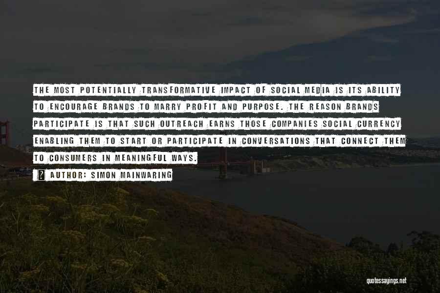 Simon Mainwaring Quotes: The Most Potentially Transformative Impact Of Social Media Is Its Ability To Encourage Brands To Marry Profit And Purpose. The