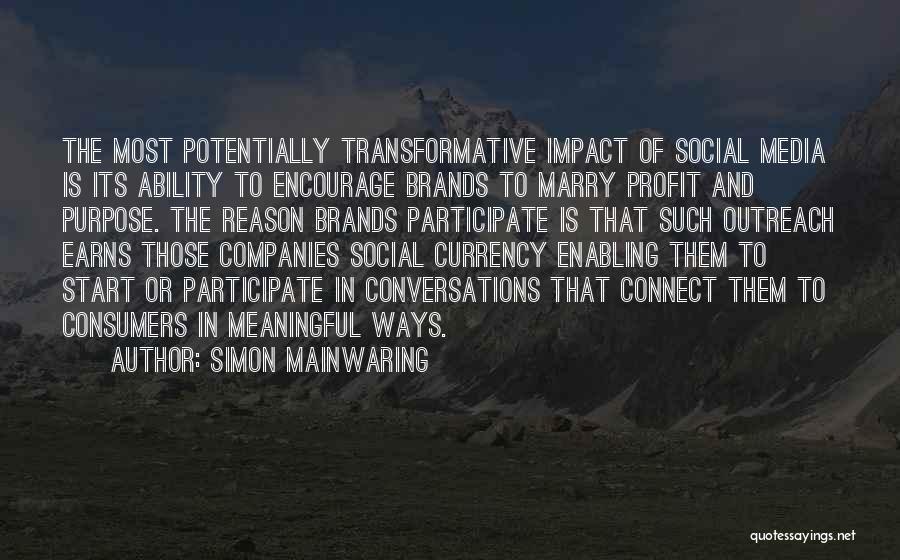 Simon Mainwaring Quotes: The Most Potentially Transformative Impact Of Social Media Is Its Ability To Encourage Brands To Marry Profit And Purpose. The