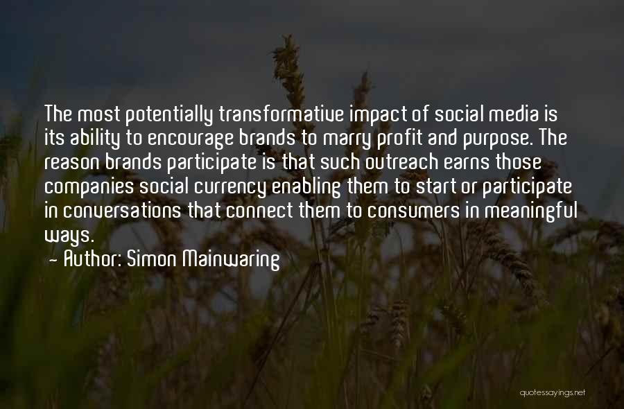 Simon Mainwaring Quotes: The Most Potentially Transformative Impact Of Social Media Is Its Ability To Encourage Brands To Marry Profit And Purpose. The