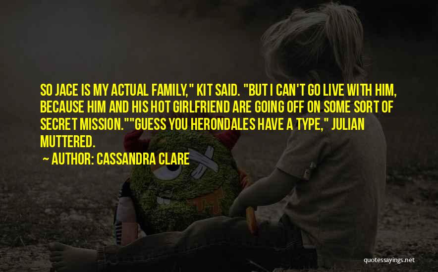 Cassandra Clare Quotes: So Jace Is My Actual Family, Kit Said. But I Can't Go Live With Him, Because Him And His Hot