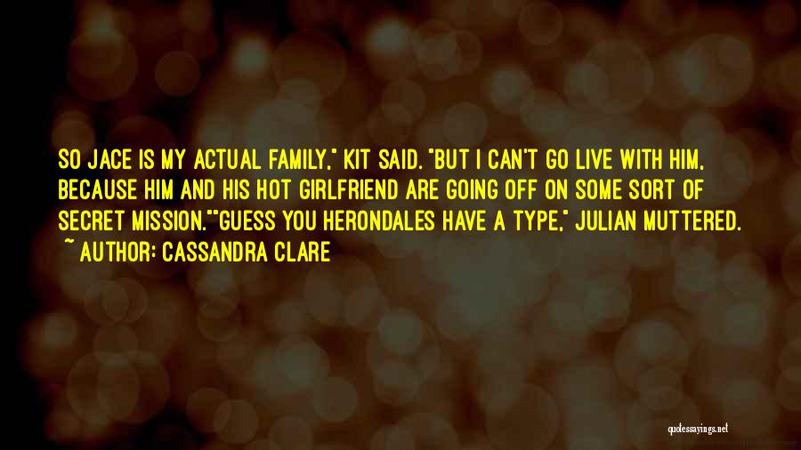 Cassandra Clare Quotes: So Jace Is My Actual Family, Kit Said. But I Can't Go Live With Him, Because Him And His Hot