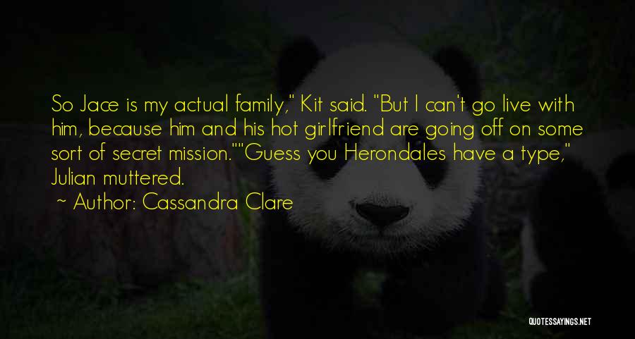 Cassandra Clare Quotes: So Jace Is My Actual Family, Kit Said. But I Can't Go Live With Him, Because Him And His Hot