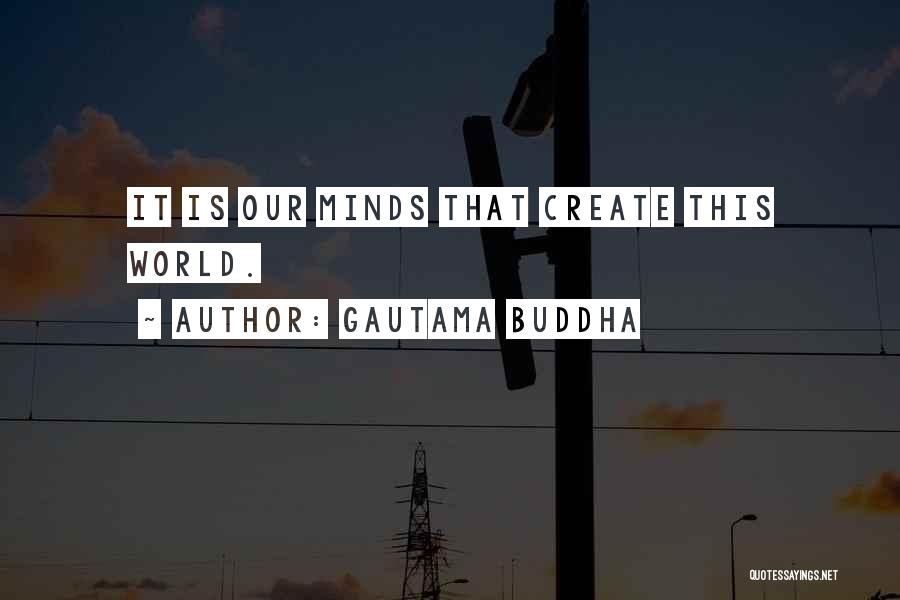 Gautama Buddha Quotes: It Is Our Minds That Create This World.