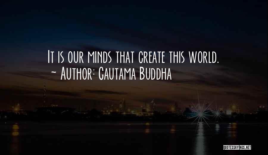 Gautama Buddha Quotes: It Is Our Minds That Create This World.