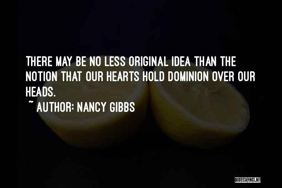 Nancy Gibbs Quotes: There May Be No Less Original Idea Than The Notion That Our Hearts Hold Dominion Over Our Heads.