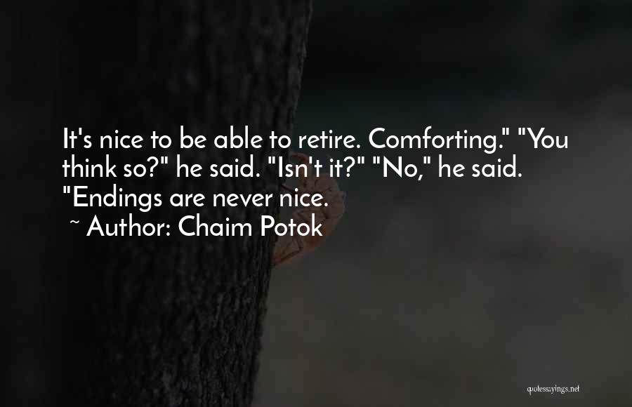 Chaim Potok Quotes: It's Nice To Be Able To Retire. Comforting. You Think So? He Said. Isn't It? No, He Said. Endings Are