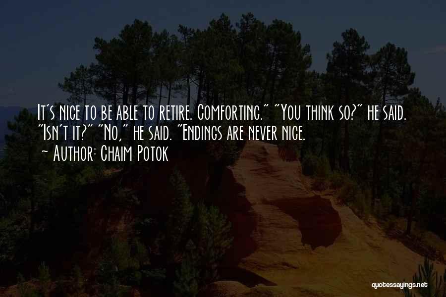 Chaim Potok Quotes: It's Nice To Be Able To Retire. Comforting. You Think So? He Said. Isn't It? No, He Said. Endings Are